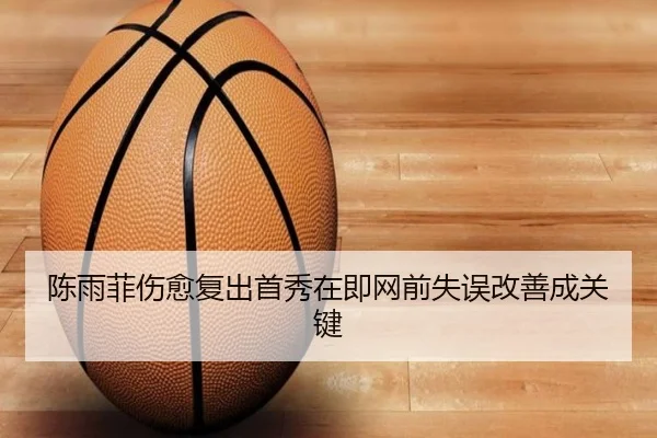 陈雨菲伤愈复出首秀在即网前失误改善成关键